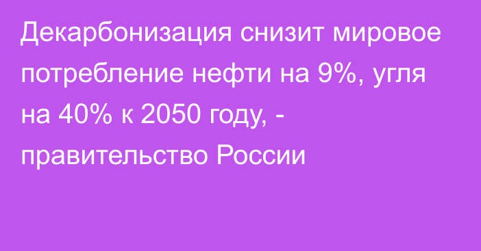 Декарбонизация снизит мировое потребление нефти на 9%, угля на 40% к 2050 году, - правительство России