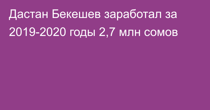 Дастан Бекешев заработал за 2019-2020 годы 2,7 млн сомов