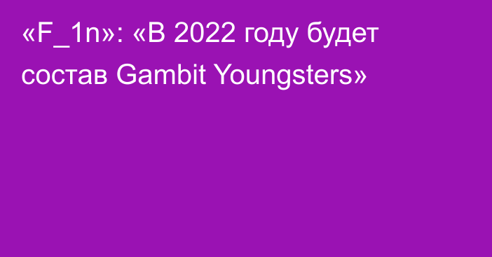 «F_1n»: «В 2022 году будет состав Gambit Youngsters»