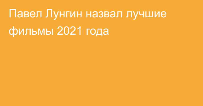 Павел Лунгин назвал лучшие фильмы 2021 года