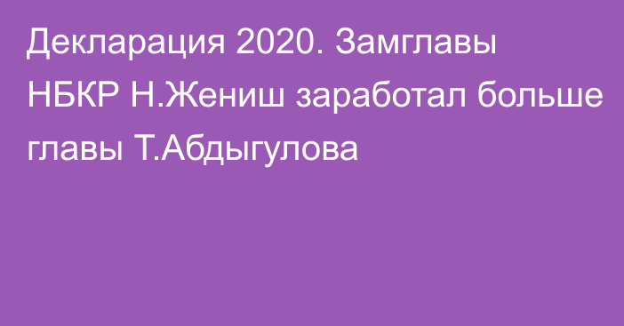 Декларация 2020. Замглавы НБКР Н.Жениш заработал больше главы Т.Абдыгулова