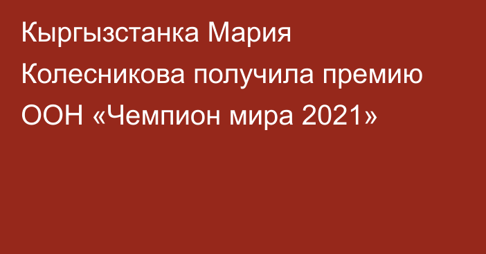 Кыргызстанка Мария Колесникова получила премию ООН «Чемпион мира 2021»