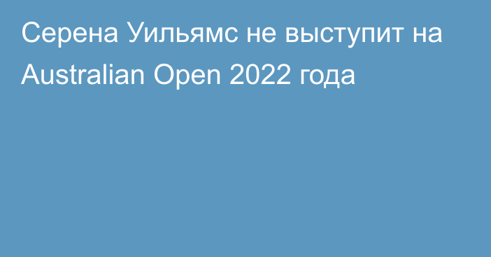 Серена Уильямс не выступит на Australian Open 2022 года