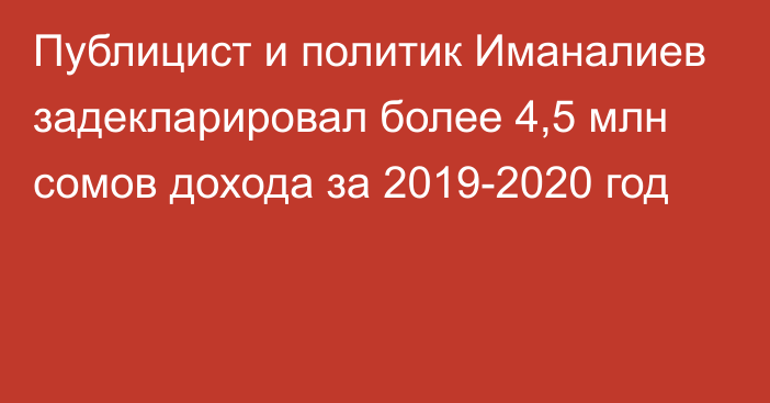 Публицист и политик Иманалиев задекларировал более 4,5 млн сомов дохода за 2019-2020 год