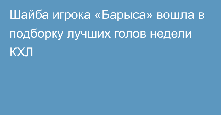 Шайба игрока «Барыса» вошла в подборку лучших голов недели КХЛ