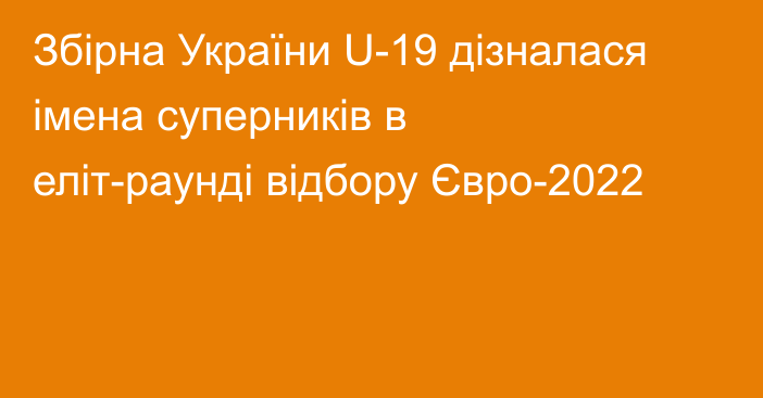 Збірна України U-19 дізналася імена суперників в еліт-раунді відбору Євро-2022