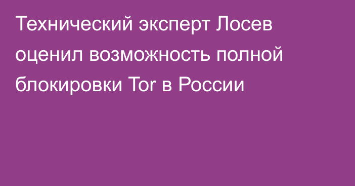 Технический эксперт Лосев оценил возможность полной блокировки Tor в России
