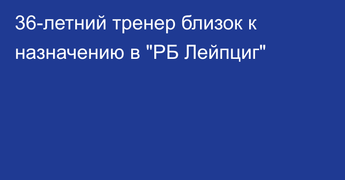 36-летний тренер близок к назначению в 