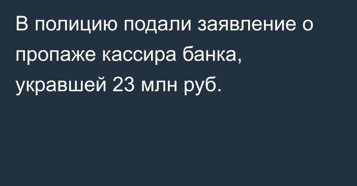 В полицию подали заявление о пропаже кассира банка, укравшей 23 млн руб.