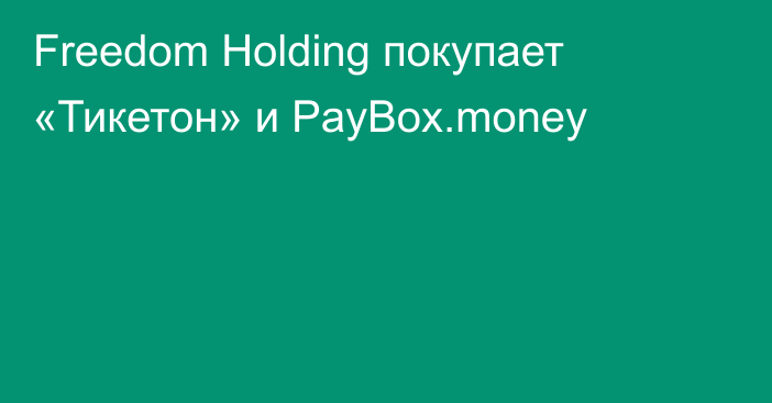 Freedom Holding покупает «Тикетон» и PayBox.money