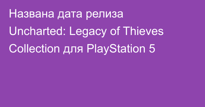 Названа дата релиза Uncharted: Legacy of Thieves Collection для PlayStation 5