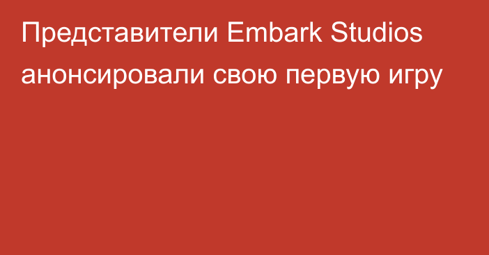 Представители Embark Studios анонсировали свою первую игру