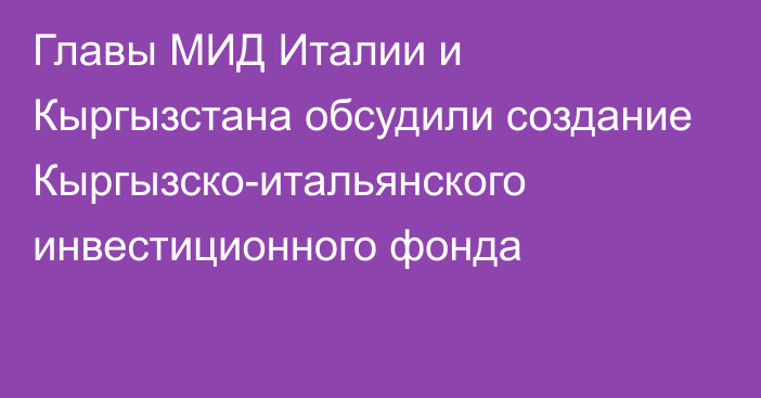 Главы МИД Италии и Кыргызстана обсудили создание Кыргызско-итальянского инвестиционного фонда