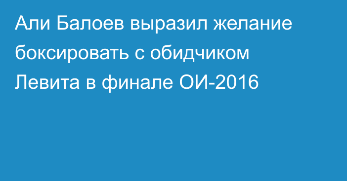 Али Балоев выразил желание боксировать с обидчиком Левита в финале ОИ-2016
