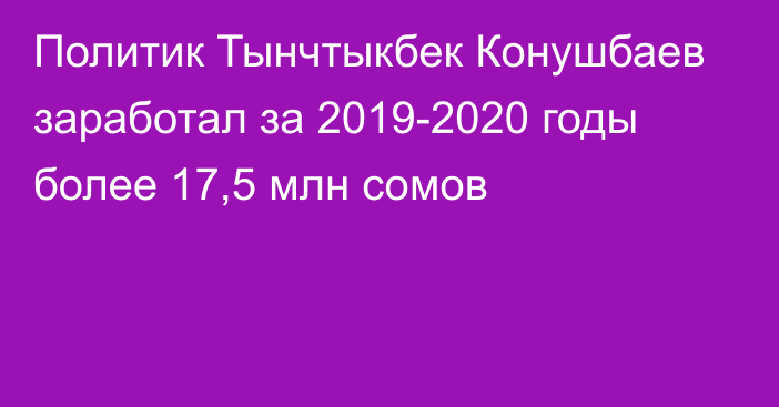 Политик Тынчтыкбек Конушбаев заработал за 2019-2020 годы более 17,5 млн сомов