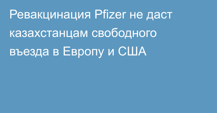 Ревакцинация Pfizer не даст казахстанцам свободного въезда в Европу и США