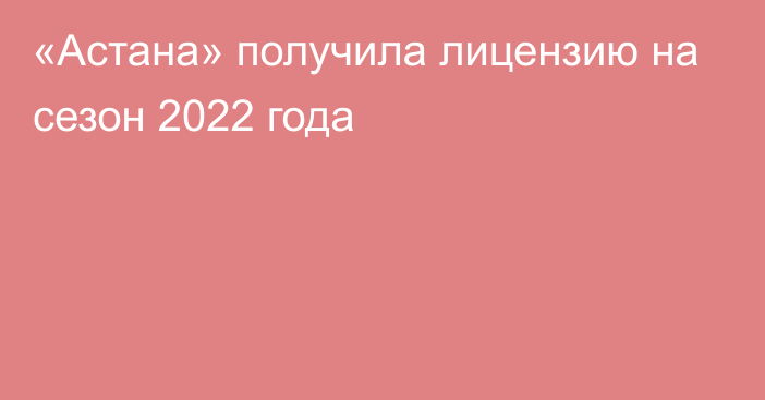 «Астана» получила лицензию на сезон 2022 года