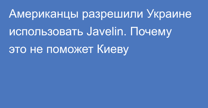 Американцы разрешили Украине использовать Javelin. Почему это не поможет Киеву