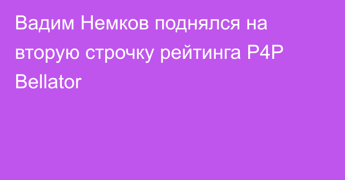 Вадим Немков поднялся на вторую строчку рейтинга P4P Bellator