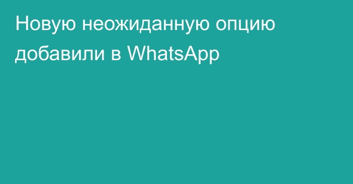 Новую неожиданную опцию добавили в WhatsApp