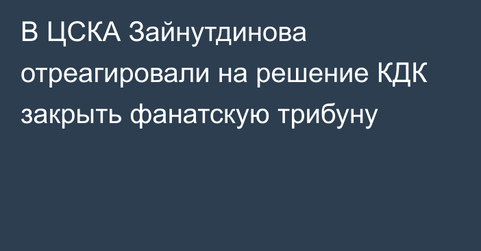 В ЦСКА Зайнутдинова отреагировали на решение КДК закрыть фанатскую трибуну