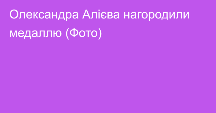 Олександра Алієва нагородили медаллю (Фото)