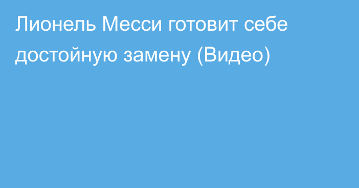 Лионель Месси готовит себе достойную замену (Видео)