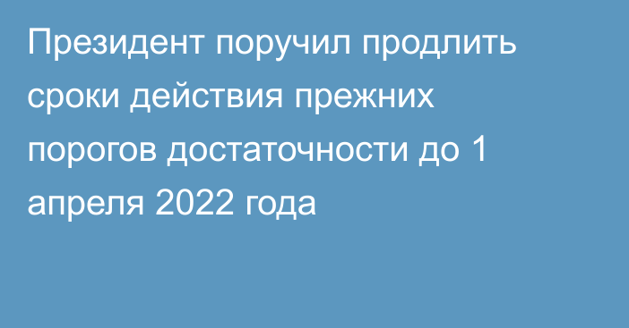 Президент поручил продлить сроки действия прежних порогов достаточности до 1 апреля 2022 года