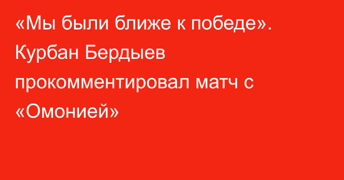 «Мы были ближе к победе». Курбан Бердыев прокомментировал матч с «Омонией»