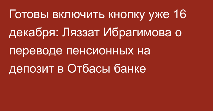 Готовы включить кнопку уже 16 декабря: Ляззат Ибрагимова о переводе пенсионных на депозит в Отбасы банке