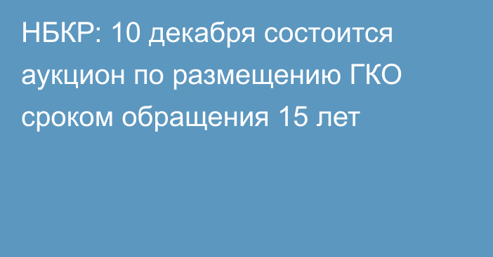 НБКР: 10 декабря состоится аукцион по размещению ГКО сроком обращения 15 лет