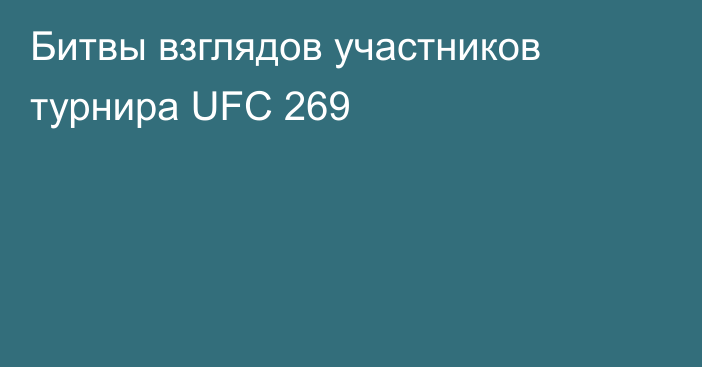 Битвы взглядов участников турнира UFC 269