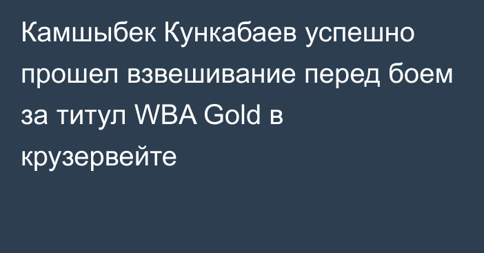 Камшыбек Кункабаев успешно прошел взвешивание перед боем за титул WBA Gold в крузервейте