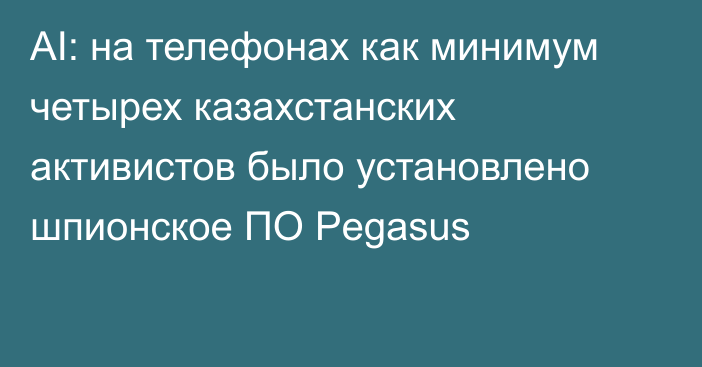 AI: на телефонах как минимум четырех казахстанских активистов было установлено шпионское ПО Pegasus