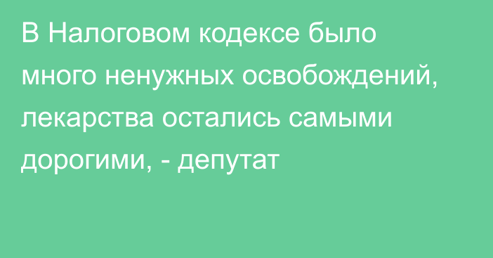 В Налоговом кодексе было много ненужных освобождений, лекарства остались самыми дорогими, - депутат