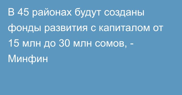 В 45 районах будут созданы фонды развития с капиталом от 15 млн до 30 млн сомов, - Минфин