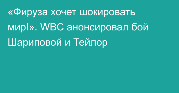 «Фируза хочет шокировать мир!». WBC  анонсировал бой Шариповой и Тейлор