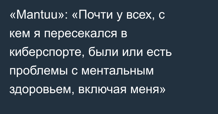 «Mantuu»: «Почти у всех, с кем я пересекался в киберспорте, были или есть проблемы с ментальным здоровьем, включая меня»