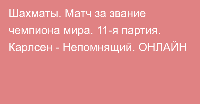 Шахматы. Матч за звание чемпиона мира. 11-я партия. Карлсен - Непомнящий. ОНЛАЙН