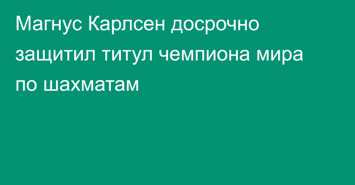 Магнус Карлсен досрочно защитил титул чемпиона мира по шахматам