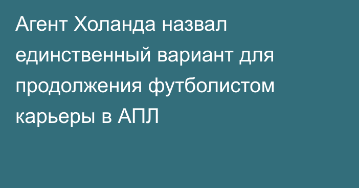 Агент Холанда назвал единственный вариант для продолжения футболистом карьеры в АПЛ