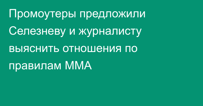 Промоутеры предложили Селезневу и журналисту выяснить отношения по правилам MMA
