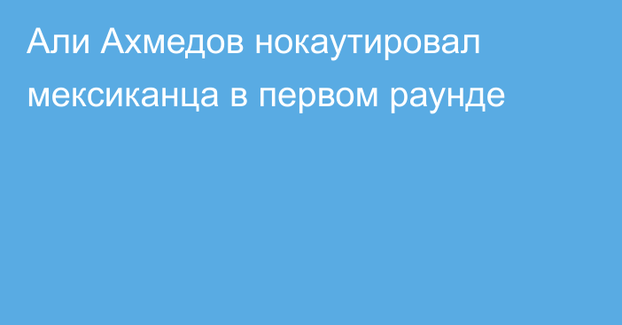 Али Ахмедов нокаутировал мексиканца в первом раунде