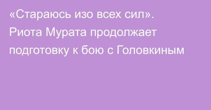 «Стараюсь изо всех сил». Риота Мурата продолжает подготовку к бою с Головкиным