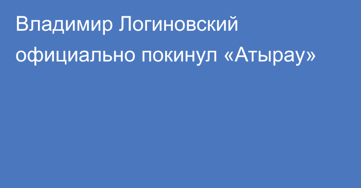 Владимир Логиновский официально покинул «Атырау»