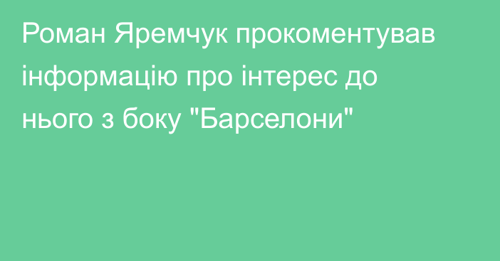 Роман Яремчук прокоментував інформацію про інтерес до нього з боку 