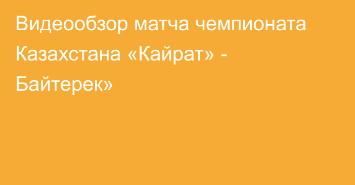 Видеообзор матча чемпионата Казахстана «Кайрат» - Байтерек»