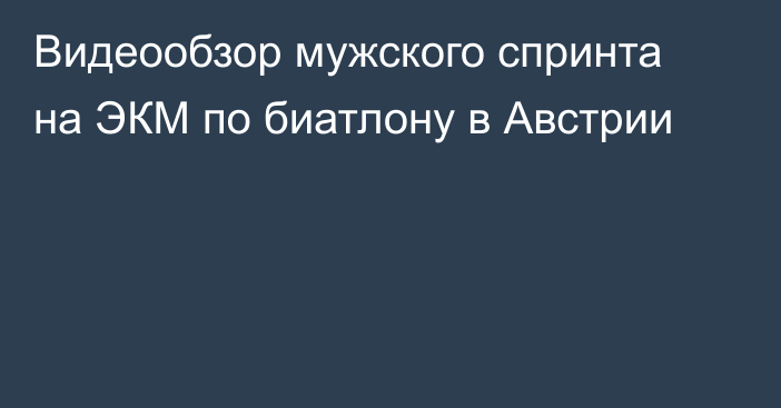 Видеообзор мужского спринта на ЭКМ по биатлону в Австрии