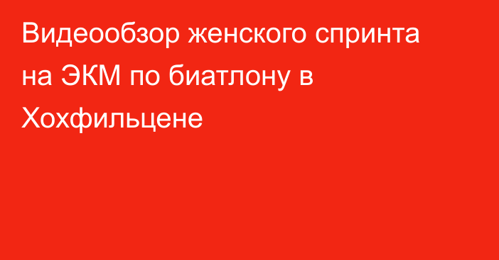 Видеообзор женского спринта на ЭКМ по биатлону в  Хохфильцене