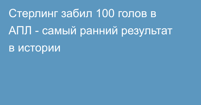 Стерлинг забил 100 голов в АПЛ - самый ранний результат в истории